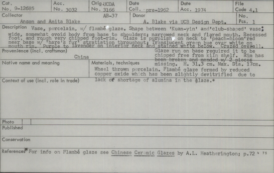 Documentation associated with Hearst Museum object titled Vase, accession number 9-12685, described as China.  Vase, porcelain with flambe glaze. Shape between 'Kuan-yin' and 'club-shaped' vase: wide, somewhat ovoid body from base to shoulders; narrowed neck and flared mouth. Recessed foot, and rough very chipped foot-rim. Glaze is purplish on neck to 'peach-bloom' red near base with 'hare's fur' stratiation throughout; translucent green hue over white on mouth rim. Purple to lavender on interior neck and stained white below. Glazed overall. Glaze run on base required it to be chipped free from kiln shelf. Rim has been broken and mended with two pieces missing. Height 31.3 centimeters, max diameter 17 centimeters.