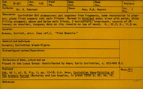 Documentation associated with Hearst Museum object titled Alabastron, accession number 8-351, described as Terracotta flask, demon & harpy; Corinthian black-figure alabastron; put together from fragments, some restoration in plaster; glaze fired coppery red; main frieze: Boread in Knielauf pose; siren with polos; thick filling ornament; above and below main frieze, 3 horizontals; underneath, rosette of 28 leaves; on shoulder, tongues; dots on rim; rosette on top of mouth.