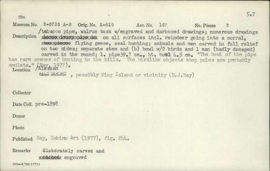 Documentation associated with Hearst Museum object titled Pipe, accession number 2-5725a,b, described as Walrus tusk with engraved and darkened drawings.  Numerous drawings on all surfaces including reindeer going into a corral, flying geese, seal hunting, summer caribou hunting.  Animals and men carved in full relief on two sides.  Separate stem and (b) bowl with 2 birds and 1 man (badly damaged) carved in the round.  Elaborately carved and engraved.