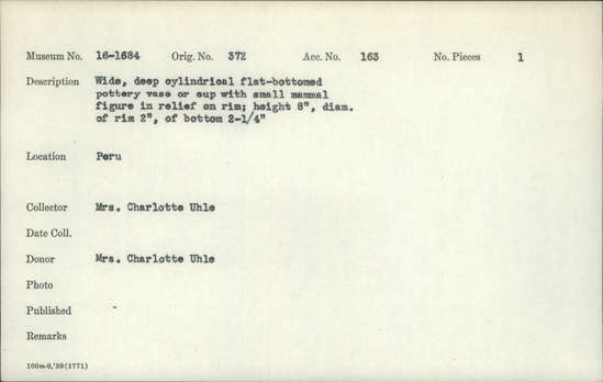 Documentation associated with Hearst Museum object titled Vase, accession number 16-1684, described as Wide, deep cylindrical flat-bottomed pottery vase or cup with small mammal figure in relief on rim; height 8 inches, diameter of rim 2 inches, of bottom 2-1/4 inches.