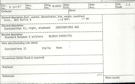 Documentation associated with Hearst Museum object titled Coin: æ 4, accession number 8-8485, described as Coin, AES Follis 4.     1.08 grams. 15mm. Obverse: Constantinus II right, diademed CONSTANTINUS AVG Reverse: Standard between 2 soldiers, GLORIA EXERCITUS Mint Data: Constantinus II Italia Rome