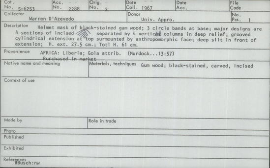 Documentation associated with Hearst Museum object titled Helmet mask, accession number 5-6253, described as helmet mask of black-stained gum wood; 3 circle bands at base; major designs are 4 sections of incised separated by 4 vertical columns in deep relief; grooved cylindrical extension at top surmounted by anthropomorphic face; deep slit in front extenstion; height extension 27.5 cm, total height 61 cm.