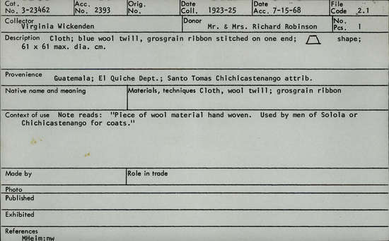 Documentation associated with Hearst Museum object titled Textile, accession number 3-23462, described as Cloth; blue wool twill, grosgrain ribbon stitched on one end; trapezoid-shape; 61 x 61 maximum diameter cm. Note reads: "Piece of wool material hand woven. Used by men of Solola or Chichicastenango for coats.