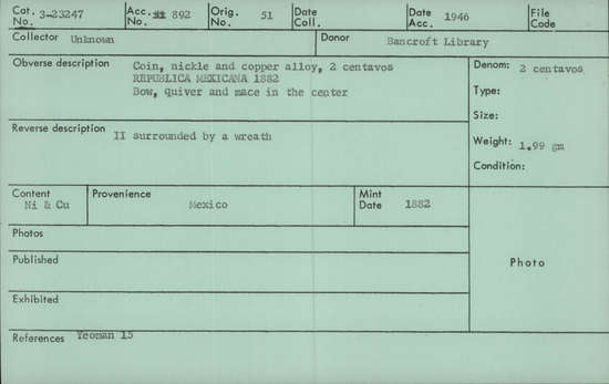 Documentation associated with Hearst Museum object titled Coin: 2 cent, accession number 3-23247, described as Nickle and copper alloy coin 2 centavos; 1.99 grams. Obverse: REPUBLICA MEXICANA 1882 Bow, quiver and mace in the center. Reverse: II surrounded by a wreath.