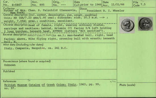 Documentation associated with Hearst Museum object titled Coin: ar didrachm, accession number 8-5467, described as Coin; AR; Didrachm; Greek. 241 BC. Naples, Italy. Obverse: ATTEMI, head of female r. diademed; behind, Artemis (?) (Latin: Diana) l. holding 2 long torches. Reverse: ΝΕΟΓΟΛΙΤΩΝ, man-headed bull r.; above, Nike flying r. crowning bull with wreath; beneath bull, N. Remarks: "condition, excellent" "(letters “dot serified”)