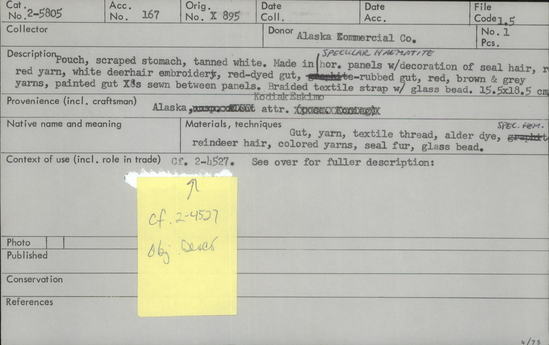 Documentation associated with Hearst Museum object titled Pouch, accession number 2-5805, described as Scraped stomach or intestines, tanned white. Made in 7 horizontal panels, largest one folded over for a seamless bottom. No decoration in side seams. Main decoration is horizontal fringing of seal hair, red yarn, white reindeer hair embroidery and red-painted depilated hide or gut, about 5 cm from bottom. Next, a wide black graphite-painted horizontal panel with white reindeer hair embroidery and loop-fringing, red and gray yarns and threads, and red-painted gut strips. White windpipe skin inset with black & red dyed gutskin and seal fur; trimmed with white quill and red wool yarn. Bag string: braided white cotton yarn into which pink, black tufts of cotton have been mixed, at end a white glass bead.