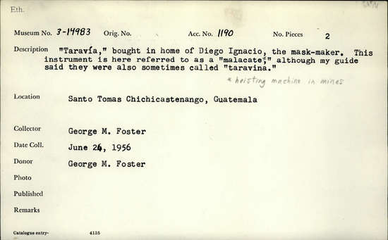 Documentation associated with Hearst Museum object titled Cordage twister, accession number 3-14983, described as Taravia," bought in home of Diego Ignacio, the mask-maker. This instrument is here referred to as a "malacate"(hoisting machine in mines), although my guide said they were also sometimes called "taravina."