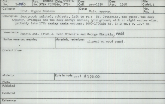 Documentation associated with Hearst Museum object titled Icon, accession number 7-5465, described as icon; wood; painted; subjects, left to right: St. Catherine, the queen, the holy Martin (?), Evlampia and the holy martyr marina; gold ground; nick at right center edge; probably late 17th century; 1600-1700 A.D. Height 14.2 cm, width 12.7 cm. Cost $200.00.