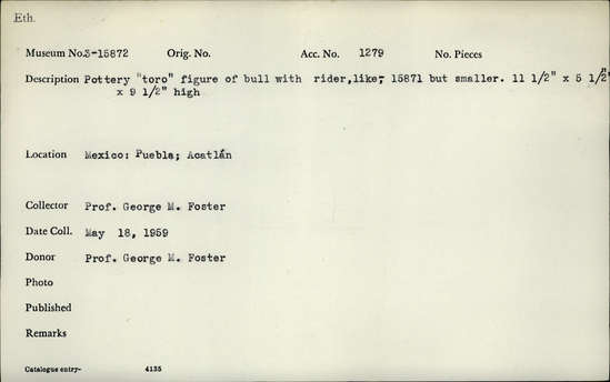 Documentation associated with Hearst Museum object titled Bull figurine, accession number 3-15872, described as Pottery "toro" figure of bull, with rider, like 15871 but smaller. 11 1/2" long  x 5 1/2" wide x 9 1/2" high.
