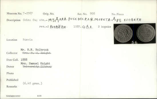 Documentation associated with Hearst Museum object titled Coin, accession number 7-2767, described as Coin; copper; obverse: imperial crest; Мъдная Поссоская монета двъ копъики; translation: copper Russian coin 2 kopecks; reverse: 1887 года 2 копъики С.П.Б.; transl: year of 1887 2 kopecks S.P.B.; framed by wreath; weight: 6.48 grams.