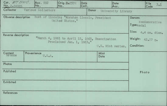 Documentation associated with Hearst Museum object titled Medal, accession number 2-34085, described as Bust of Lincoln; “Abraham Lincoln, President United States.” Reverse description: “March 4, 1861 to April 15, 1865, Emancipation Proclaimed January 1 1863.” U.S. Mint series