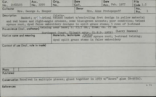 Documentation associated with Hearst Museum object titled Basket, accession number 2-62103, described as Cylindrical, plain twined, with encircling fret design in yellow material of red boxes and right angle crosses, some blue-green accents; poor condition. Plain twined spruce root, dyed false embroidery designs in split grass stems, 5 rows of 3-strand twining near base.