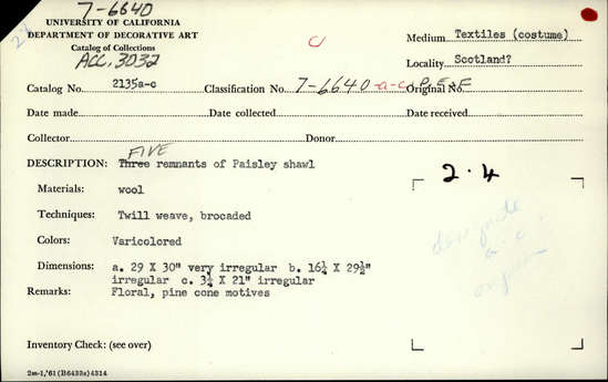 Documentation associated with Hearst Museum object titled Shawl, accession number 7-6640a-f, described as Five remnants fo Paisley shawl.  Wool.  Twill weave, brocaded.  Varicolored.  Floral, pine cone motives.  Condit. good.  A.  29 inches by 30 inches, very irregular.  B.  16¼ inches by 29½ inches, irregular.  C.  3¼ inches by 21 inches, irregular.
