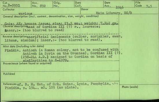 Documentation associated with Hearst Museum object titled Coin: æ, accession number 8-5931, described as Coin: Æ; bronze issue; size: 23.5 mm.; weight: 7.242 grams. Obverse: head of Gordian III (?) facing right, laureate; inscription:- (too blurred to read). Reverse: sacrificial implements (culter, sprinkler, ewer, lituus, simplum); inscription:- (too blurred to read).