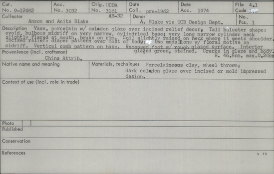 Documentation associated with Hearst Museum object titled Vase, accession number 9-12682, described as China Attributed.  Vase, porcelain with celadon glaze over incised relief decor; tall baluster shape: ovoid, bulbous midriff on very narrow, cylindrical base; very long narrow cylinder neck slightly flared at mouth, brass on rim. Coil slightly raised on neck where it meets shoulder. Incised relief: diaper pattern over most of body; two medallions with floral motif on midriff. Vertical comb pattern on base. Recessed foot with rough glazed surface. Interior glazed green, stained. Cracks in glaze and body. Height 46.8 centimeters, max diameter 20 centimeters.