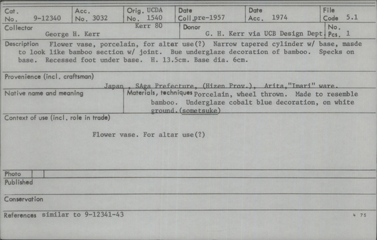 Documentation associated with Hearst Museum object titled Vase, accession number 9-12340, described as Flower vase, porcelain, for altar use (?). Narrow tapered cylinder with base, made to look like bamboo section with joint. Blue underglaze decoration of bamboo. Specks on base. Recessed foot under base. Height 13.5 cm, Base diameter 6cm. From Japan, Saga Prefecture (Hizen Province), Arita, "Imari" ware.