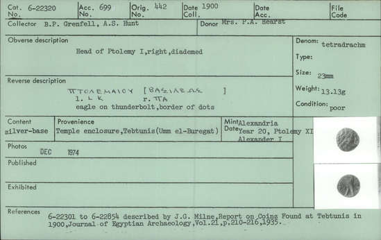 Documentation associated with Hearst Museum object titled Coin: billon tetradrachm, accession number 6-22320, described as Coin, silver base. Diameter 23 mm. Weight 13.13 grams. Condition poor. Denomination: silver base tetradrachm. Obverse description: Head of Ptolemy I, facing right, diademed Reverse description: [inscription] Eagle on thunderbolt, border of dots. Mint date: Alexandria, year 20, reign of Ptolemy XI, Alexander I.