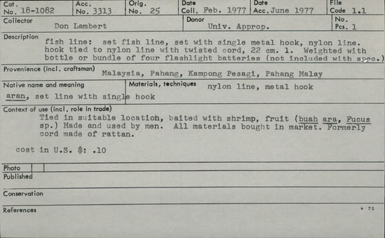 Documentation associated with Hearst Museum object titled Fishhook and fishing line, accession number 18-1082, described as Fish line: set fish line, set with single metal hook, nylon line. Hook tied to nylon line with twisted cord, 22 cm long. Weighted with bottle or bundle of four flashlight batteries (not included with specimen). Tied in suitable location, baited with shrimp, fruit (”bua ara,” “Fucus”). Made and used by men. All materials bought in market. Formerly cord made of rattan. Cost in U.S. dollars: 10 cents.