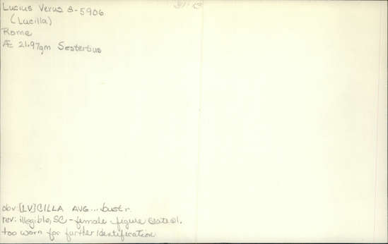 Documentation associated with Hearst Museum object titled Coin: æ sestertius, accession number 8-5906, described as Coin: Sestertius; Æ; Lucilla   21.97 grams. Obverse: [LV]CILLA AVG...  Bust facing right. Reverse: illegible, SC; female figure seated facing left.