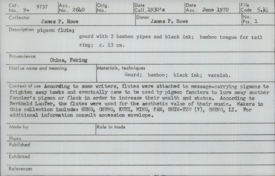 Documentation associated with Hearst Museum object titled Pigeon flute, accession number 9-9737, described as Pigeon flute; gourd with 2 bamboo pipes and black ink; bamboo tongue for tail ring; 13 cm. According to some writers, flutes were attached to message-carrying pigeons to frighten away hawks and eventually came to be used by pigeon fanciers to lure away another fancier’s pigeon or flock in order to increase their wealth and status. According to Berthold Laufer, the flutes were used for the aesthetic value of their music. Makers in this collection include: HUNG, CHUNG, KUEI, MING, PAN, SHIH-TZU (?), SHENG, LI.