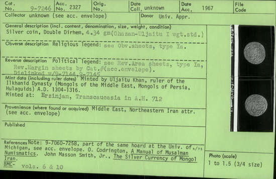 Documentation associated with Hearst Museum object titled Coin: ar double dirhem, accession number 9-7246, described as Silver coin, Double Dirhem, 4.34 gm (Ghazan-Uljaitu II wgt. std.);  Reverse: Dielinked with 9-7144, 9-7145 Minted by Uljaitu Khan, ruler of the Ilkhanid Dynasty (Mongols of the Middle East, Mongols of Persia, Hulaguids) A.D. 1304-1316; Minted at: Erzinjan, Transcaucasia in A.H. 712