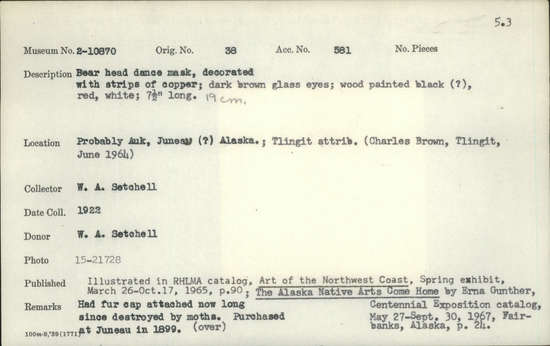 Documentation associated with Hearst Museum object titled Mask, accession number 2-10870, described as Bear head mask, decorated with strips of copper; dark brown glass eyes; wood painted black (?), red and white. Had fur cap attached, now long since destroyed by moths.
