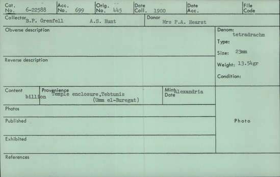 Documentation associated with Hearst Museum object titled Coin: billon tetradrachm, accession number 6-22588, described as Denomination: tetradrachm Size: 23 mm Weight: 13.54 g Content: billon Provenience: Temple enclosure, Tebtunis (Umm el-Buregat) Mint: Alexandria
