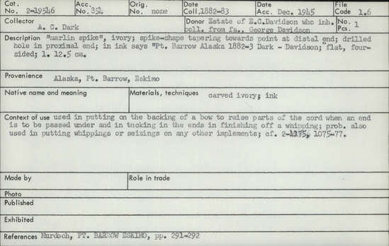 Documentation associated with Hearst Museum object titled Marlinspike, accession number 2-19546, described as Marlin spike."  Made of ivory.  Spike-shape tapering towards point at distal end, drilled hole at proximal end.  In ink says "Pt. Barrow Alaska 1882-3 Dark - Davidson."  Flat, four-sided.