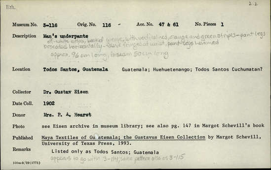 Documentation associated with Hearst Museum object titled Underpants, accession number 3-116, described as Man’s underpants; off white cotton; basket weave with vertical, red, orange and green stripes; pant legs brocaded horizontally; fabric fringed at waist; pant legs hemmed; approximately 96 cm long, inseam 50 cm long Remarks: Appears to go with 3-114. Pattern also as 3-115