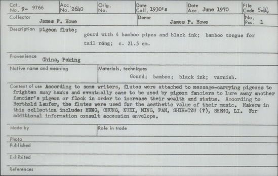 Documentation associated with Hearst Museum object titled Pigeon flute, accession number 9-9766, described as Pigeon flute; gourd with 4 bamboo pipes and black ink; bamboo tongue for tail ring; 21.5 cm. According to some writers, flutes were attached to message-carrying pigeons to frighten away hawks and eventually came to be used by pigeon fanciers to lure away another fancier’s pigeon or flock in order to increase their wealth and status. According to Berthold Laufer, the flutes were used for the aesthetic value of their music. Makers in this collection include: HUNG, CHUNG, KUEI, MING, PAN, SHIH-TZU (?), SHENG, LI.