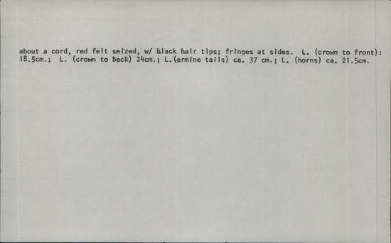 Documentation associated with Hearst Museum object titled Headdress, accession number 2-45410, described as Felt cap covered with strips of rabbit fur, patches stained yellow, traces of green fluff at front. Crown with 2 split polished horns attached to interior hide strip. Purple feathers and green-gray fluff in between and at base of horns. Multicolored silk grosgrain (?) ribbons bound to left horn tip. Ten "ermine tails" of rabbit fur sewn about a cord, red felt seized, with black hair tips; fringes at sides.