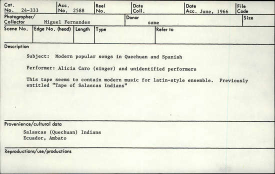 Documentation associated with Hearst Museum object titled Audio recording, accession number 24-333, described as Modern popular songs in Quechuan and Spanish. Performer: Alicia Caro (singer) and unidentified performers. This tape seems to contain modern music for latin-style ensemble. Previously entitled “Tape of Salascas Indians”.