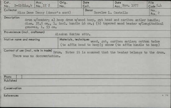 Documentation associated with Hearst Museum object titled Drum and beater, accession number 2-61614a,b, described as a) Hoop drum with wood hoop, gut head and caribou antler handle.  b) Tapered wood beater with longitudinal grooves.   Made from wood, gut, caribou antler, cotton twine (to affix head to hoop), sinew (to affix handle to hoop). It is assumed that the beater belongs to the drum.  There was no documentation.  Sinew used to affix handle to hoop.
