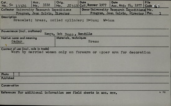 Documentation associated with Hearst Museum object titled Bracelet, accession number 5-13326, described as Gadar., Kenya, Gob Dogo, Rendille. Summer, 1977. 5-13326, acc no. 3332. File code: 5.3 Collector: Jean Colvin. Donor: Jean Colvin. Materials, techniques: Brass Context of use: Worn by married women only on forearm or upper arm for decoration Description: Bracelet; brass, coiled cylinder; H=9cm; W=6cm. References: for additional information see field sheets in acc. env.