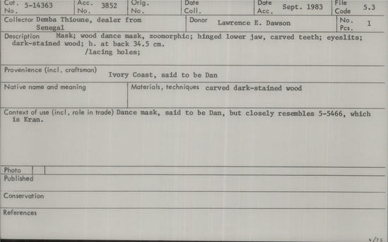 Documentation associated with Hearst Museum object titled Wooden mask, accession number 5-14363, described as Mask; wood dance mask, zoomorphic; hinged lower jaw, carved teeth; eye slits; dark-stained wood; lacing holes. Dance mask, said to be Dan, but closely resembles 5-5466, which is Kran. Height at back 34.5 cm.