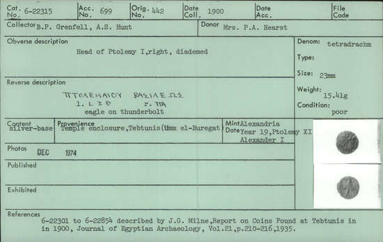 Documentation associated with Hearst Museum object titled Coin: billon tetradrachm, accession number 6-22315, described as Coin, silver base. Diameter 23 mm. Weight 15.41 grams. Condition poor. Denomination: silver base tetradrachm. Obverse description: Head of Ptolemy I, facing right, diademed. Reverse description: [inscription] Eagle on thunderbolt. Mint date: Alexandria, year 19, reign of Ptolemy XI, Alexander I.
