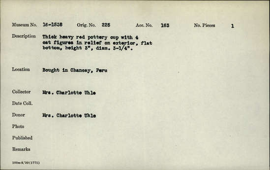 Documentation associated with Hearst Museum object titled Cup, accession number 16-1538, described as Thick heavy red pottery cup with 4 cat figures in relief on exterior, flat bottom, height 3 inches, diameter 3¼ inches.