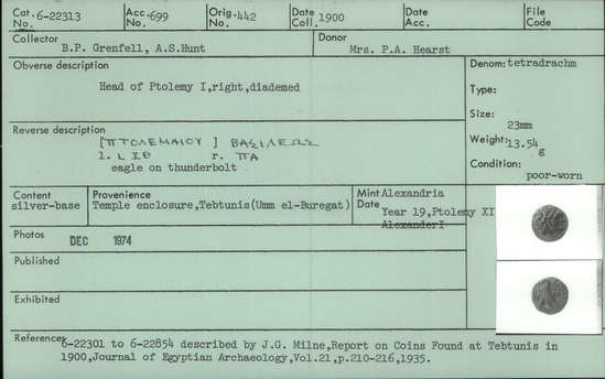 Documentation associated with Hearst Museum object titled Coin: billon tetradrachm, accession number 6-22313, described as Coin, silver base. Diameter 23 mm. Weight 13.54 grams. Condition poor-worn. Denomination: silver base tetradrachm. Obverse description: Head of Ptolemy I, facing right, diademed. Reverse description: [inscription] Eagle on thunderbolt. Mint date: Alexandria, year 19, reign of Ptolemy XI, Alexander I.