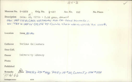 Documentation associated with Hearst Museum object titled Coin: æ denarius, accession number 8-5928, described as Coin: Denarius; (AR?) Æ; Titus - 2.56 grams. Rome, 80 AD. Obverse: IMP TITVS CAES VESPASIAN AVG PM - head laureate facing right. Reverse: TRP IX IMP XV COS JIII [line over the III] PP - Curule chair above which is a wreath.