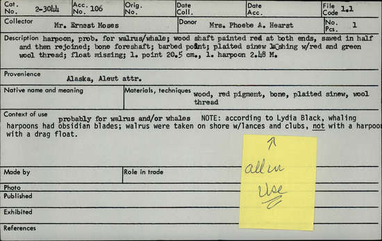 Documentation associated with Hearst Museum object titled Harpoon, accession number 2-3044, described as Wood shaft painted red at both ends, sawed in half and then rejoined. Bone foreshaft, barbed point, plaited sinew lashing with red and green wool thread. Float missing.