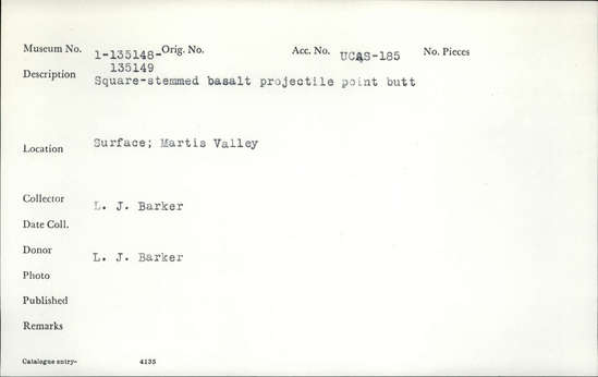 Documentation associated with Hearst Museum object titled Projectile point butt, accession number 1-135148, described as Projectile point butt; square-stemmed basalt.