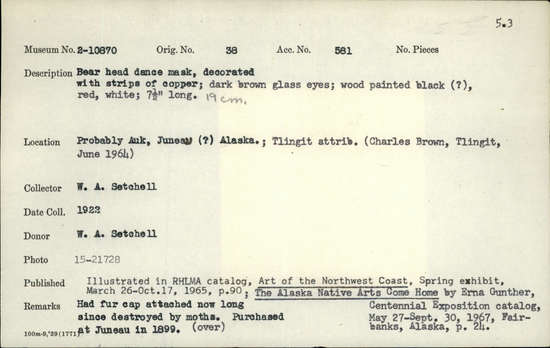 Documentation associated with Hearst Museum object titled Mask, accession number 2-10870, described as Bear head mask, decorated with strips of copper; dark brown glass eyes; wood painted black (?), red and white. Had fur cap attached, now long since destroyed by moths.