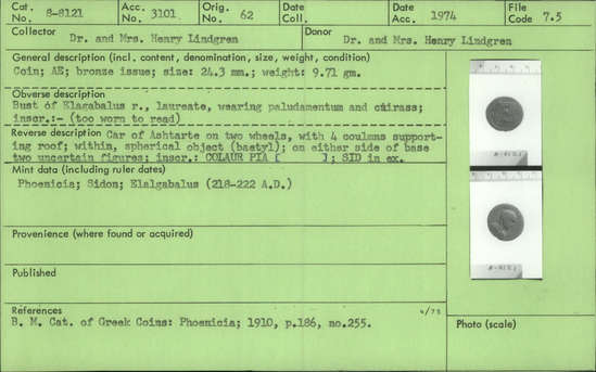 Documentation associated with Hearst Museum object titled Coin: æ, accession number 8-8121, described as Coin; Æ; bronze issue; size: 24.3 mm; weight: 9.71 grams. Obverse: Bust of Elagabalus facing right, laureate, wearing paludamentum and cuirass; inscription:- (too worn to read). Reverse: Car of Astarte on two wheels, with 4 columns supporting roof; within, spherical object (baetyl); on either side of base two uncertain figures; inscription: COLAUR PIA [     ]; SID in exergue.