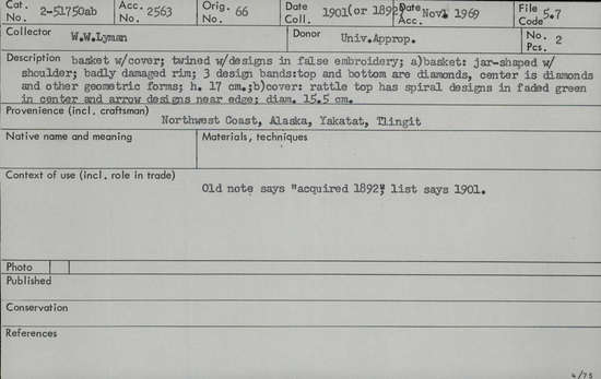 Documentation associated with Hearst Museum object titled Basket, accession number 2-51750a,b, described as Twined with designs in false embroidery. (a) Basket, jar shaped with shoulder; badly damaged rim; 3 design bands: rattle top and bottom are diamonds, center is diamonds and other geometric forms. (b) Cover: rattle top has spiral designs in faded green in center and arrow designs near edge. Old note says "acquired 1892", list says 1901.