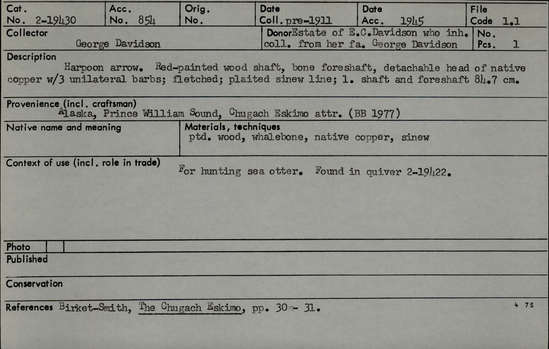 Documentation associated with Hearst Museum object titled Harpoon, accession number 2-19430, described as Red painted wood shaft, bone foreshaft, detachable head of native copper with 3 unilateral barbs, fletched, plaited sinew line. Found in quiver 2-19422.