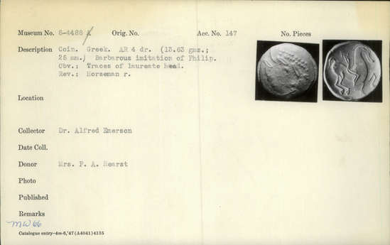 Documentation associated with Hearst Museum object titled Coin: ar tetradrachm (barbarous imitation), accession number 8-4488, described as Coin; AR; Tetradrachm; Greek. 13.63 grams, 25 mm. Obverse: traces of head l. laureate. Reverse: Horseman r. Remarks: "Barbarous imitation of Philip II