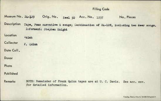 Documentation associated with Hearst Museum object titled Audio recording, accession number 24-129.NC#8.B.1, described as Tape. Pomo narrative and songs: continuation of 24-128, including 2 deer songs. Performed by Stephen Knight of Ukiah. Note: Remainder of Frank Quinn tapes are at UC Davis.