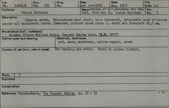 Documentation associated with Hearst Museum object titled Harpoon, accession number 2-19431, described as Red painted wood shaft, bone foreshaft, detachable head of native copper with 3 unilateral barbs, fletched, plaited sinew line, Found in quiver 2-19422.