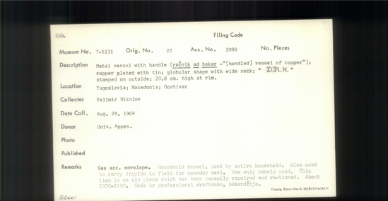 Documentation associated with Hearst Museum object titled Pitcher, accession number 7-5131, described as Metal vessel with handle (racnik od bakar -handled vessel of copper); copper plated with tin; lobular shape with wide neck "D. F.[?] K. stamped on outside; 20.8 cm high at rim. Household vessel, used by entire household. Also used to carry liquids to field for noonday meal. Now only rarely used. This item is an old piece which has been recently repaired and re-tinned. About 1850-1900, Made by professional craftsman, bakardzija.