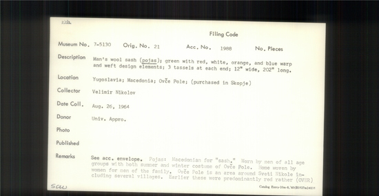 Documentation associated with Hearst Museum object titled Sash, accession number 7-5130, described as Man's wool sash (pojas); green with red, white, orange, and blue warp and weft design elements; 3 tassels at each end; 12" wide, 202" long. Pojas: Macedonian for "sash". Worn by men of all age groups with both summer and winter costume of Ovce Pole. Home woven by women for men of the family. Ovce Pole in an area around Sveti Nikole including several villages. Earlier these were predominantly red rather than green. Now both are found